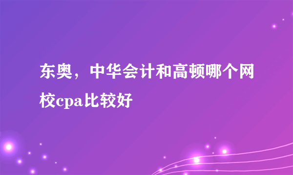 东奥，中华会计和高顿哪个网校cpa比较好