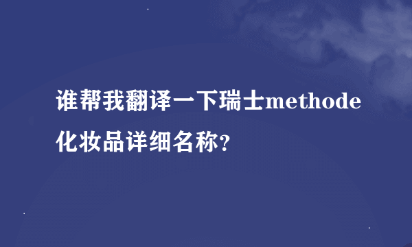 谁帮我翻译一下瑞士methode化妆品详细名称？