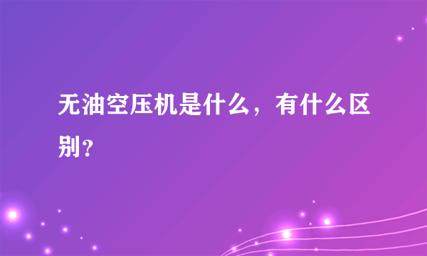 无油空压机是什么，有什么区别？