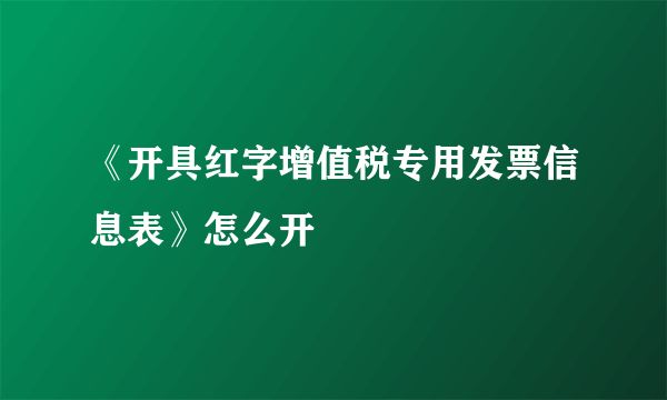 《开具红字增值税专用发票信息表》怎么开