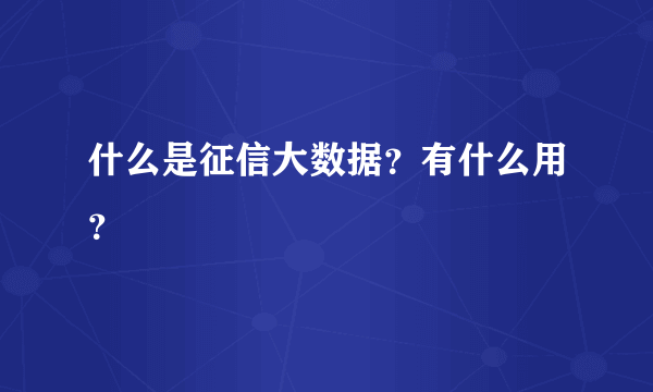 什么是征信大数据？有什么用？