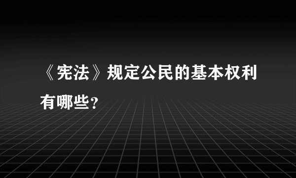 《宪法》规定公民的基本权利有哪些？