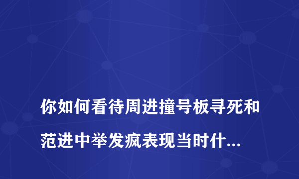 
你如何看待周进撞号板寻死和范进中举发疯表现当时什么样的社会现实

