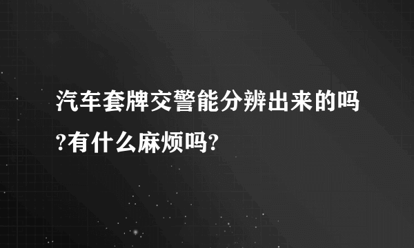 汽车套牌交警能分辨出来的吗?有什么麻烦吗?