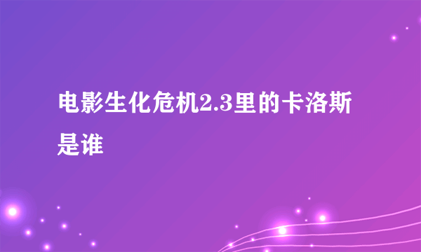 电影生化危机2.3里的卡洛斯是谁