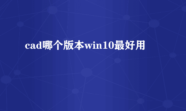 cad哪个版本win10最好用