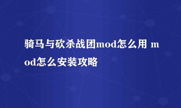 骑马与砍杀战团mod怎么用 mod怎么安装攻略