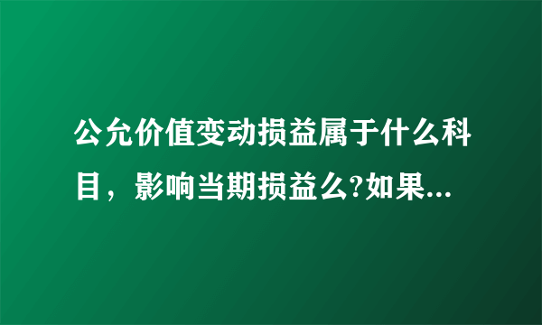 公允价值变动损益属于什么科目，影响当期损益么?如果未出售资产公允价值变动损益是否影响当期损益？