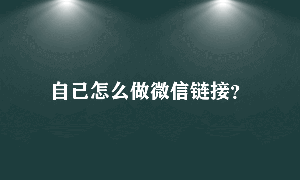 自己怎么做微信链接？