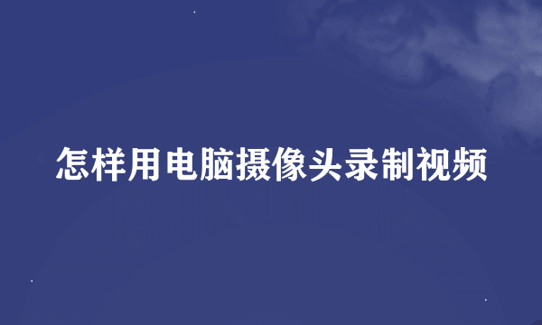 怎样用电脑摄像头录制视频