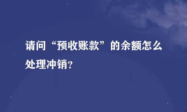 请问“预收账款”的余额怎么处理冲销？