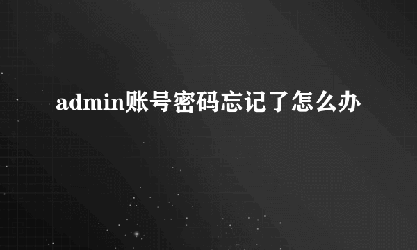 admin账号密码忘记了怎么办