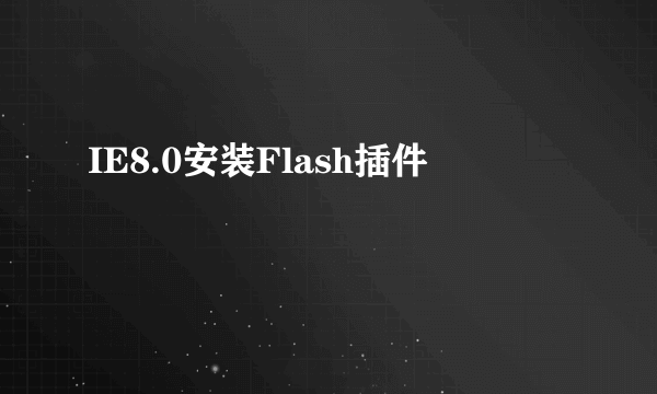 IE8.0安装Flash插件