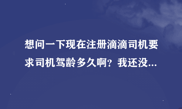 想问一下现在注册滴滴司机要求司机驾龄多久啊？我还没满一年怎么办