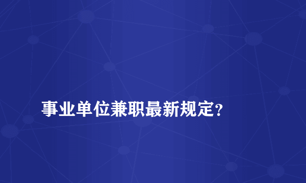 
事业单位兼职最新规定？

