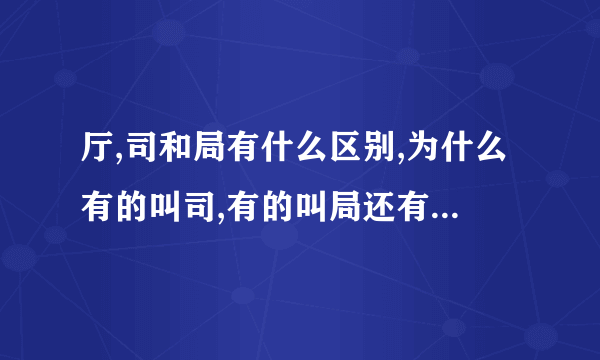 厅,司和局有什么区别,为什么有的叫司,有的叫局还有的叫厅.