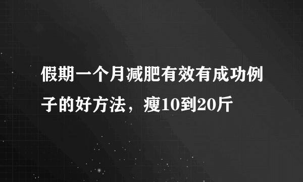 假期一个月减肥有效有成功例子的好方法，瘦10到20斤