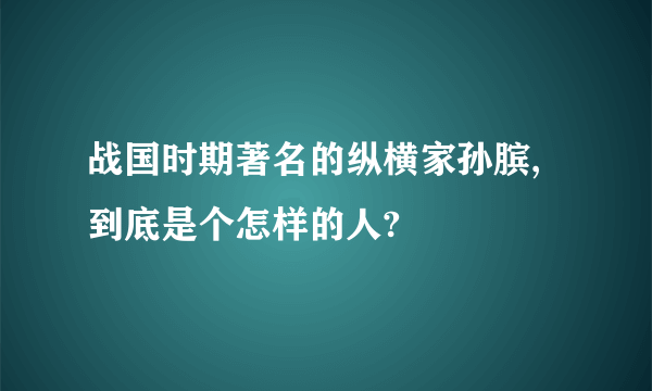 战国时期著名的纵横家孙膑,到底是个怎样的人?