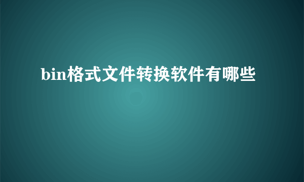 bin格式文件转换软件有哪些