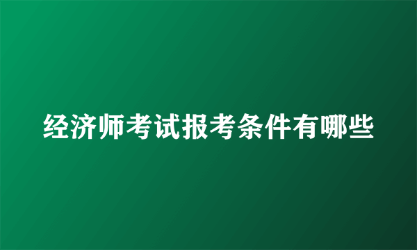 经济师考试报考条件有哪些