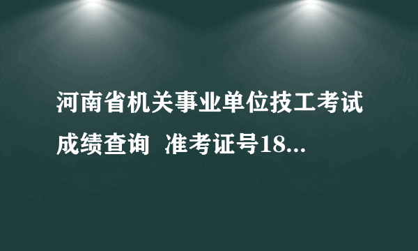 河南省机关事业单位技工考试成绩查询  准考证号1801002940102129