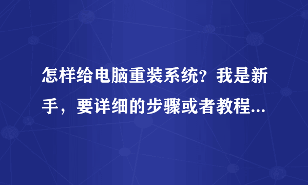 怎样给电脑重装系统？我是新手，要详细的步骤或者教程，也可以提供多种重装的方法。