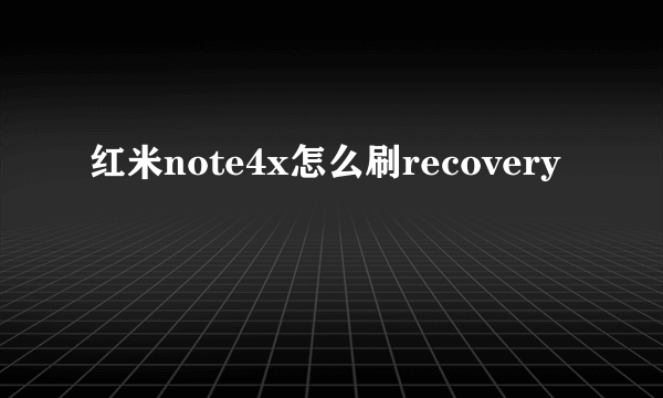 红米note4x怎么刷recovery