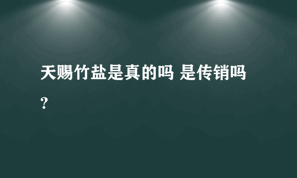 天赐竹盐是真的吗 是传销吗？