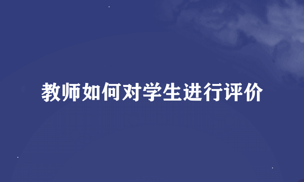 教师如何对学生进行评价