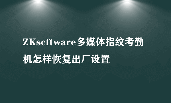 ZKscftware多媒体指纹考勤机怎样恢复出厂设置