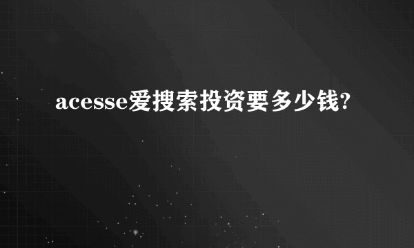 acesse爱搜索投资要多少钱?