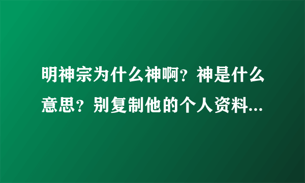 明神宗为什么神啊？神是什么意思？别复制他的个人资料 都说他昏庸 谥号还是神？