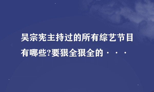 吴宗宪主持过的所有综艺节目有哪些?要狠全狠全的···