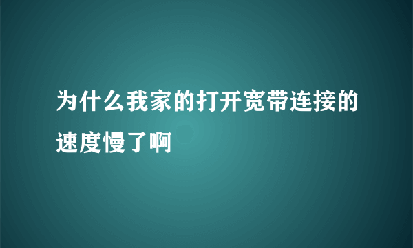 为什么我家的打开宽带连接的速度慢了啊