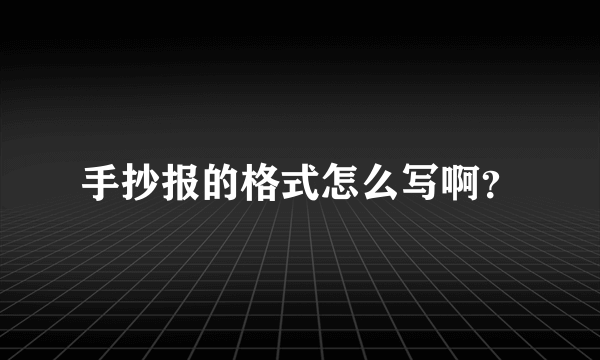 手抄报的格式怎么写啊？