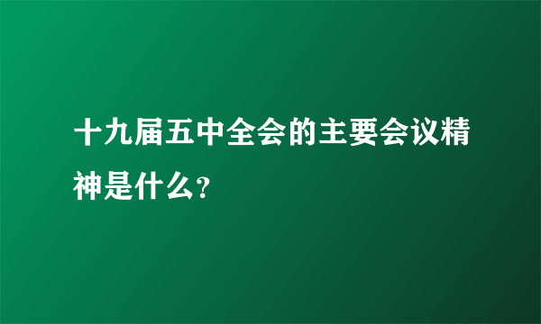 十九届五中全会的主要会议精神是什么？