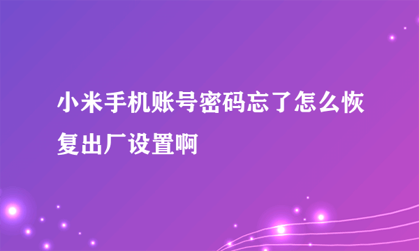 小米手机账号密码忘了怎么恢复出厂设置啊