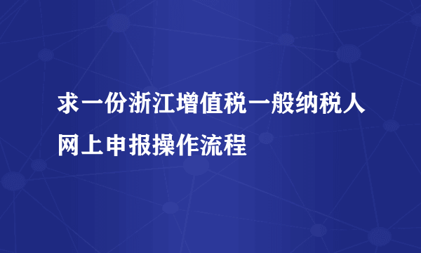 求一份浙江增值税一般纳税人网上申报操作流程