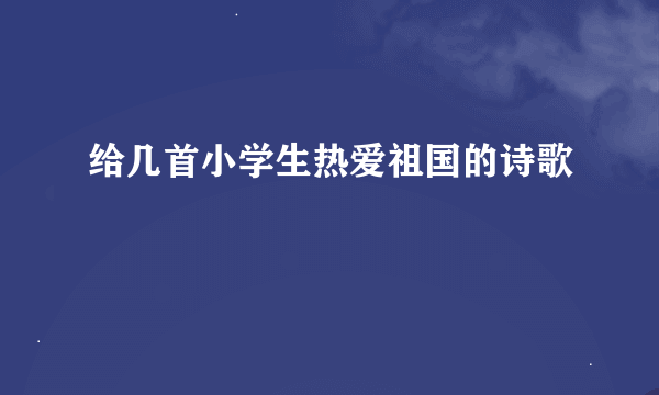 给几首小学生热爱祖国的诗歌