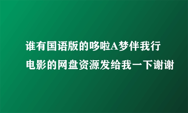 谁有国语版的哆啦A梦伴我行电影的网盘资源发给我一下谢谢