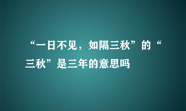 “一日不见，如隔三秋”的“三秋”是三年的意思吗﹖