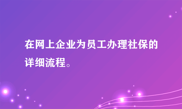 在网上企业为员工办理社保的详细流程。