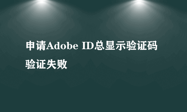 申请Adobe ID总显示验证码验证失败