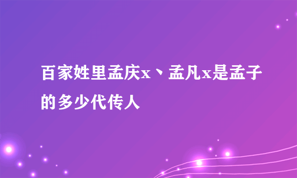 百家姓里孟庆x丶孟凡x是孟子的多少代传人