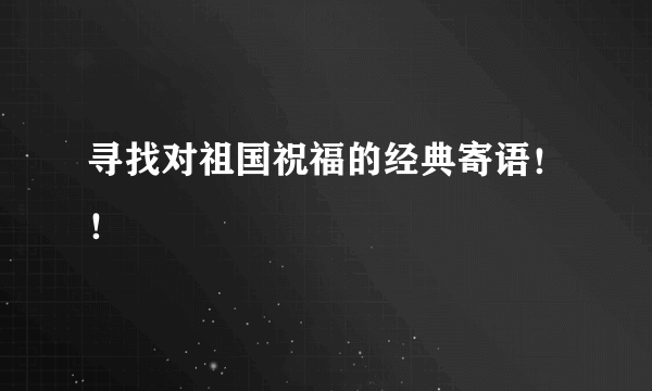 寻找对祖国祝福的经典寄语！！