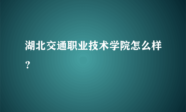 湖北交通职业技术学院怎么样？