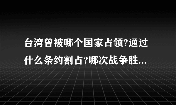 台湾曾被哪个国家占领?通过什么条约割占?哪次战争胜利后,台湾会归祖国的怀抱?