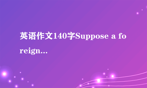 英语作文140字Suppose a foreign friend of yours in comi