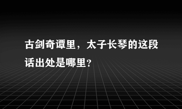 古剑奇谭里，太子长琴的这段话出处是哪里？