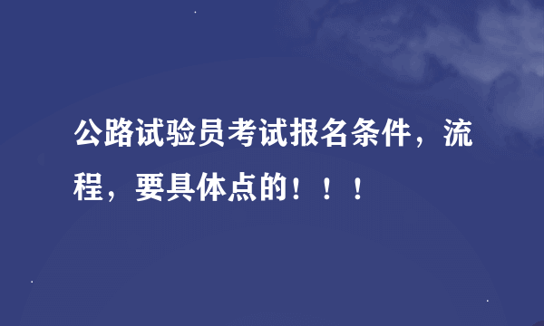 公路试验员考试报名条件，流程，要具体点的！！！